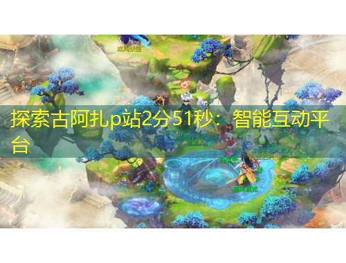 探索古阿扎p站2分51秒：智能互动平台