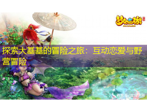 探索大基基的冒险之旅：互动恋爱与野营冒险