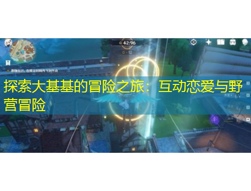 探索大基基的冒险之旅：互动恋爱与野营冒险