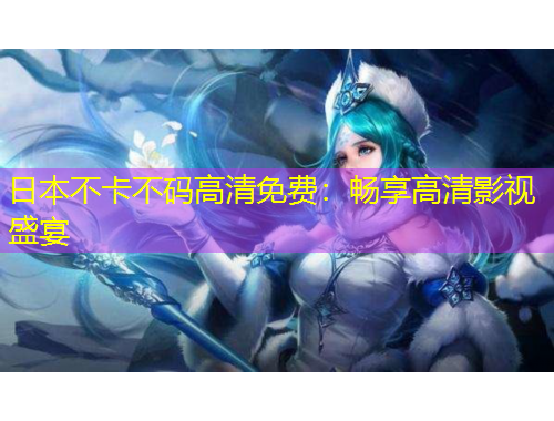 日本不卡不码高清免费：畅享高清影视盛宴