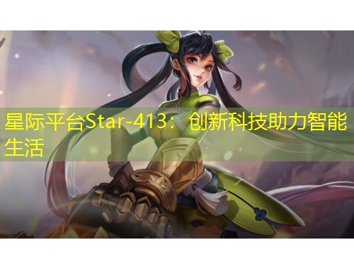 星际平台Star-413：创新科技助力智能生活