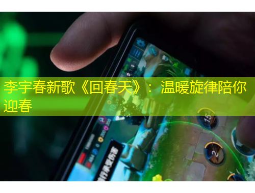 李宇春新歌《回春天》：温暖旋律陪你迎春