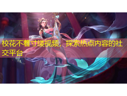 校花不着寸缕视频，探索热点内容的社交平台