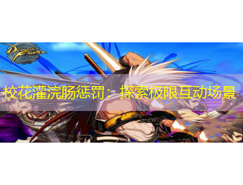 校花灌浣肠惩罚：探索极限互动场景