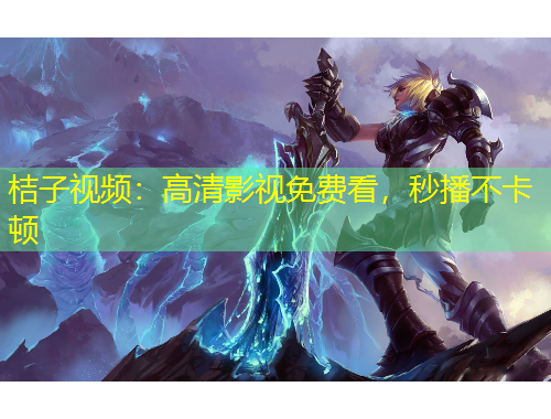 桔子视频：高清影视免费看，秒播不卡顿