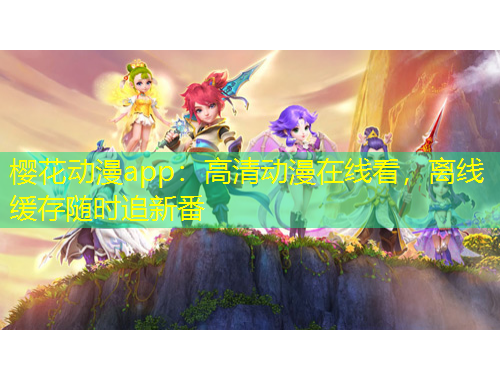 樱花动漫app：高清动漫在线看，离线缓存随时追新番