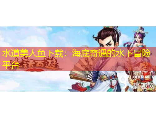 水道美人鱼下载：海底奇遇的水下冒险平台