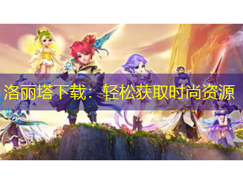 洛丽塔下载：轻松获取时尚资源