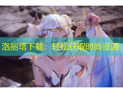 洛丽塔下载：轻松获取时尚资源