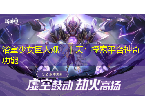 浴室少女巨人观二十天：探索平台神奇功能