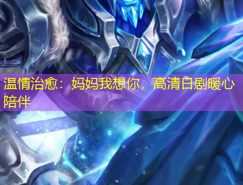 温情治愈：妈妈我想你，高清日剧暖心陪伴