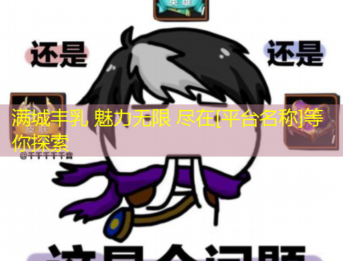 满城丰乳 魅力无限 尽在[平台名称]等你探索