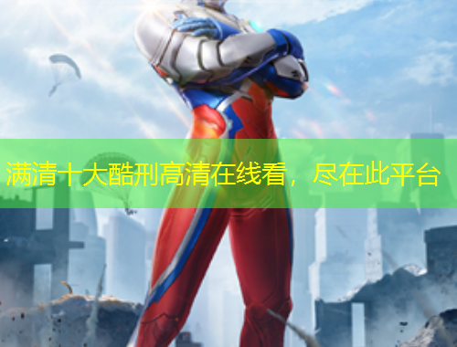 满清十大酷刑高清在线看，尽在此平台