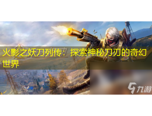 火影之妖刀列传：探索神秘刀刃的奇幻世界