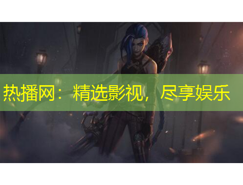 热播网：精选影视，尽享娱乐