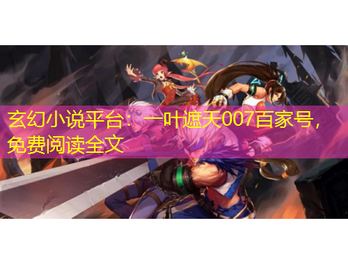 玄幻小说平台：一叶遮天007百家号，免费阅读全文