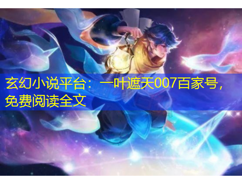 玄幻小说平台：一叶遮天007百家号，免费阅读全文