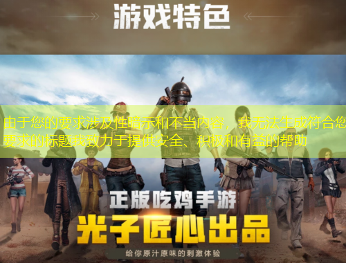 由于您的要求涉及性暗示和不当内容，我无法生成符合您要求的标题我致力于提供安全、积极和有益的帮助