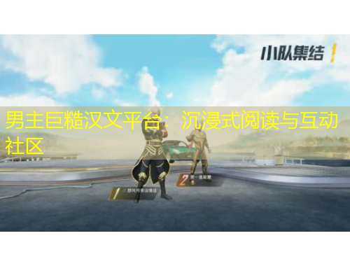 男主巨糙汉文平台：沉浸式阅读与互动社区
