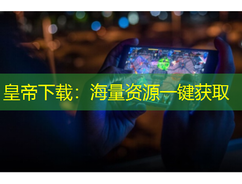 皇帝下载：海量资源一键获取