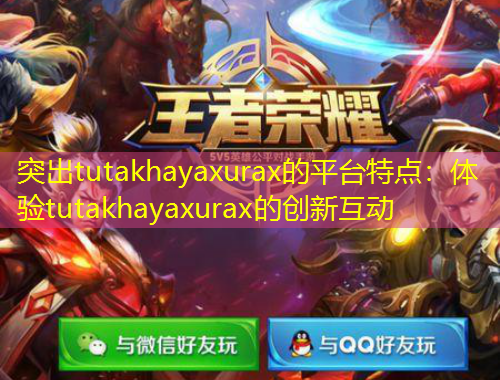突出tutakhayaxurax的平台特点：体验tutakhayaxurax的创新互动