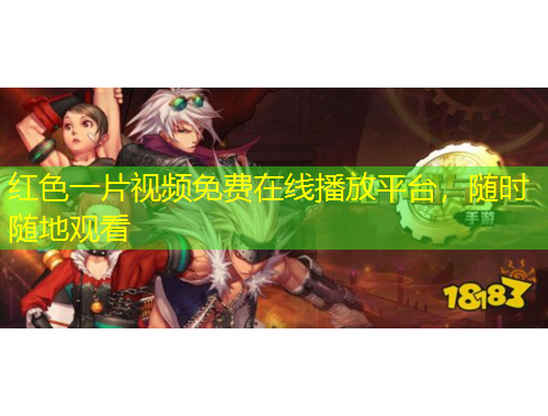 红色一片视频免费在线播放平台，随时随地观看