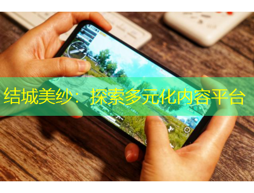 结城美纱：探索多元化内容平台