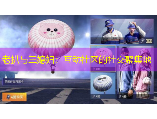 老扒与三媳妇：互动社区的社交聚集地