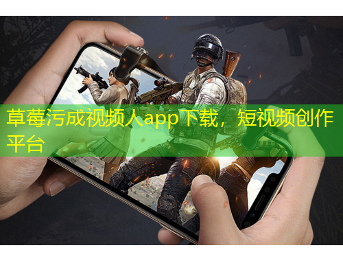 草莓污成视频人app下载，短视频创作平台