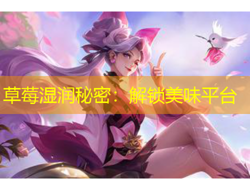 草莓湿润秘密：解锁美味平台
