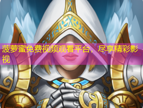 菠萝蜜免费视频观看平台，尽享精彩影视