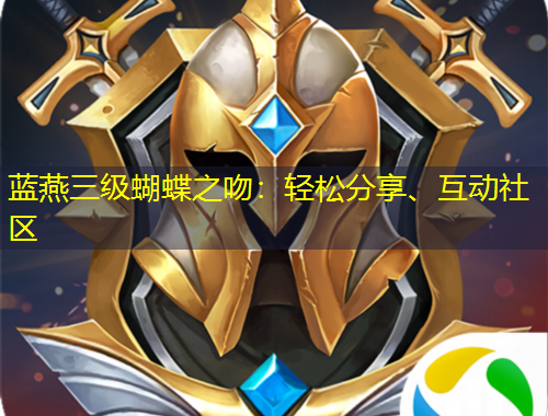 蓝燕三级蝴蝶之吻：轻松分享、互动社区