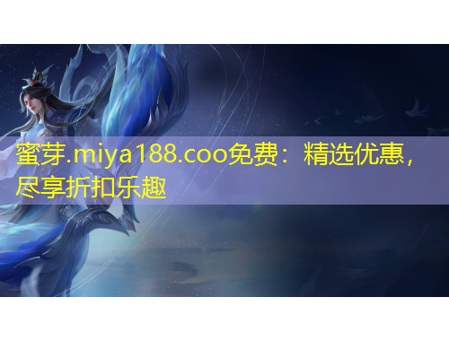 蜜芽.miya188.coo免费：精选优惠，尽享折扣乐趣