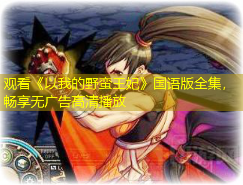观看《以我的野蛮王妃》国语版全集，畅享无广告高清播放