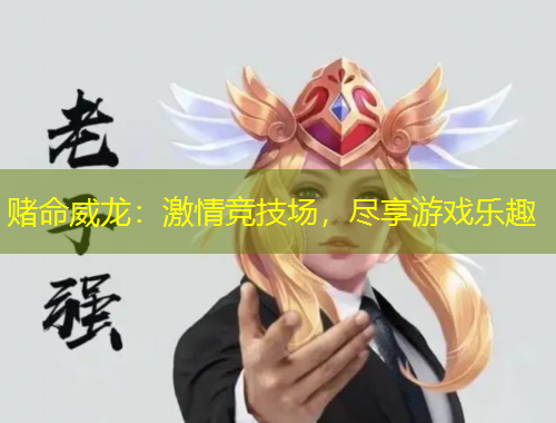 赌命威龙：激情竞技场，尽享游戏乐趣