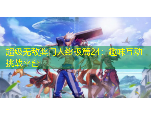 超级无敌奖门人终极篇24：趣味互动挑战平台