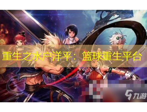重生之水户洋平：篮球重生平台