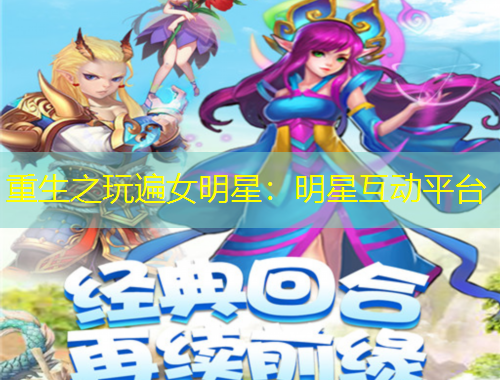 重生之玩遍女明星：明星互动平台