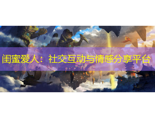 闺蜜爱人：社交互动与情感分享平台