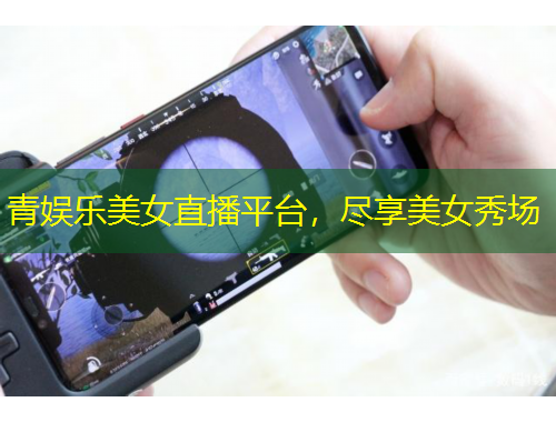 青娱乐美女直播平台，尽享美女秀场