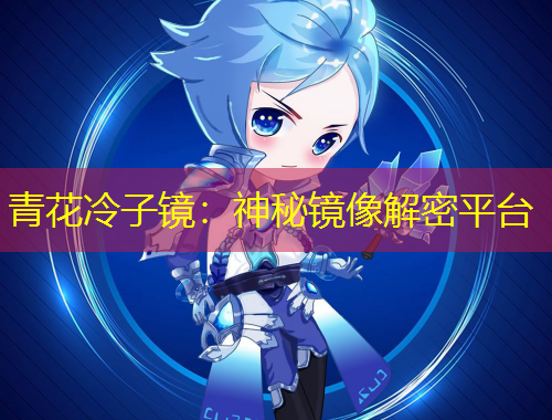 青花冷子镜：神秘镜像解密平台