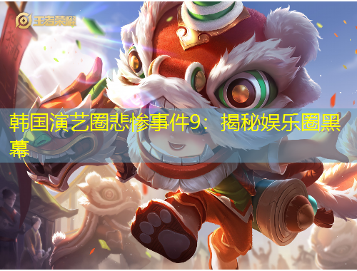韩国演艺圈悲惨事件9：揭秘娱乐圈黑幕