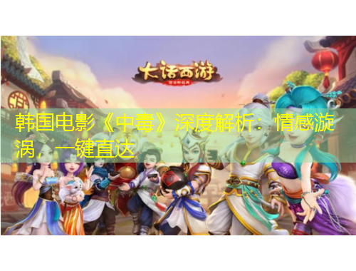 韩国电影《中毒》深度解析：情感漩涡，一键直达