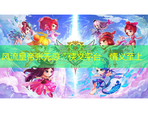 风流皇帝张无忌：侠义平台，情义至上