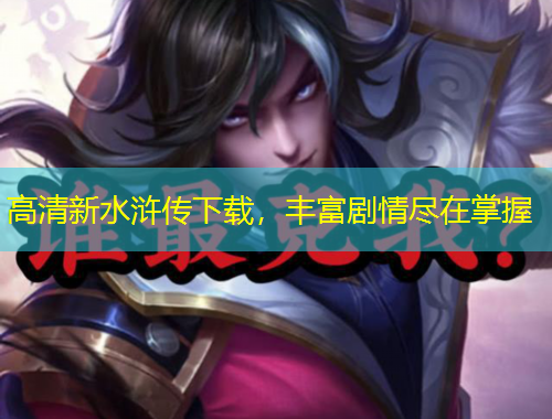 高清新水浒传下载，丰富剧情尽在掌握