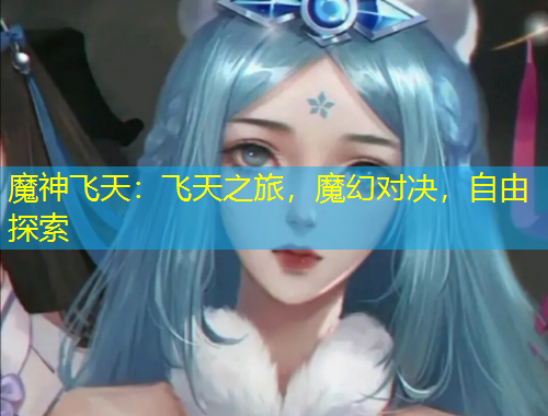 魔神飞天：飞天之旅，魔幻对决，自由探索