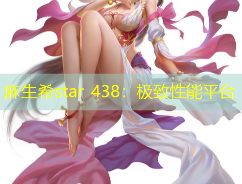 麻生希star 438：极致性能平台