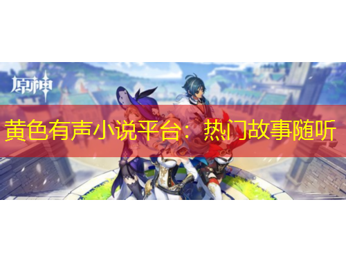 黄色有声小说平台：热门故事随听