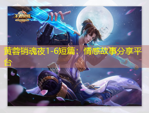 黄蓉销魂夜1-6短篇：情感故事分享平台