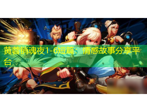 黄蓉销魂夜1-6短篇：情感故事分享平台
